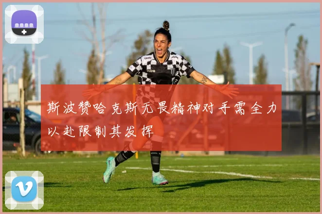 斯波赞哈克斯无畏精神对手需全力以赴限制其发挥