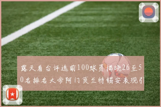 露天看台评选前100球员揭晓26至50名排名大帝阿门莫兰特锡安表现引关注