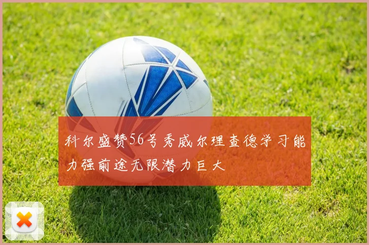 科尔盛赞56号秀威尔理查德学习能力强前途无限潜力巨大
