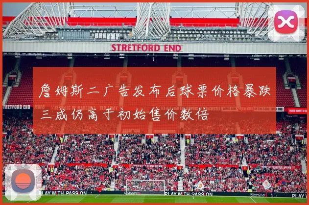 詹姆斯二广告发布后球票价格暴跌三成仍高于初始售价数倍