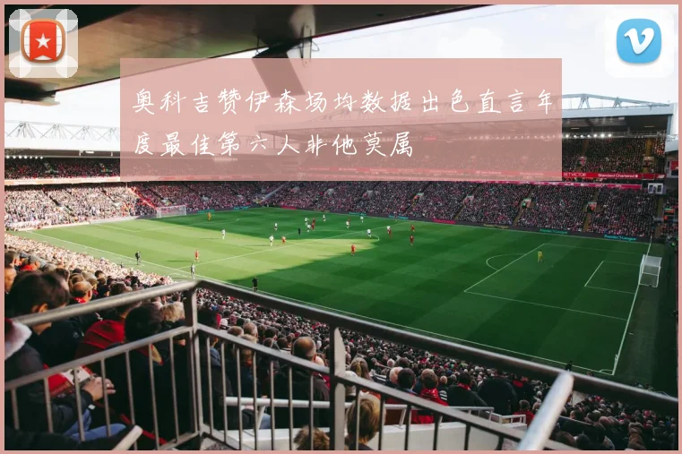 奥科吉赞伊森场均数据出色直言年度最佳第六人非他莫属