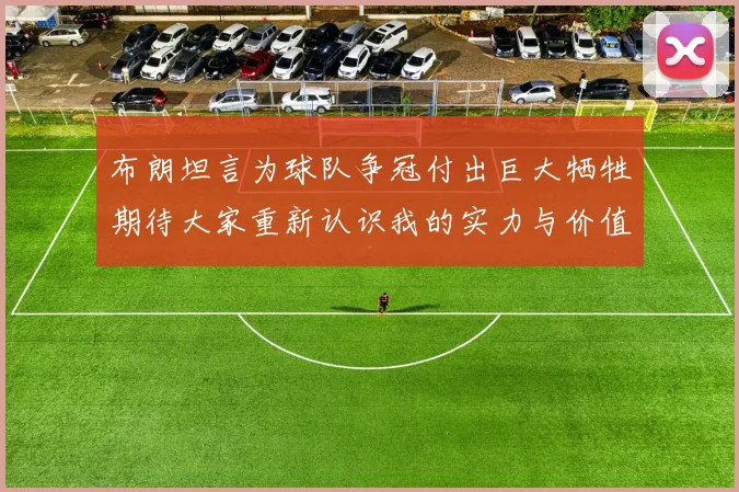 布朗坦言为球队争冠付出巨大牺牲期待大家重新认识我的实力与价值
