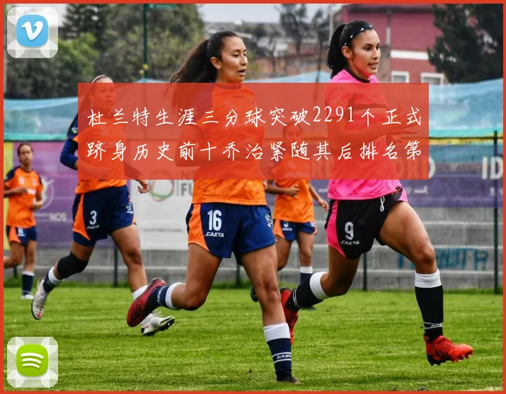杜兰特生涯三分球突破2291个正式跻身历史前十乔治紧随其后排名第九