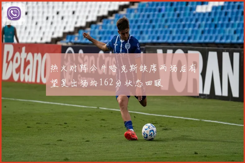 热火对阵公牛哈克斯缺席两场后有望复出场均162分状态回暖