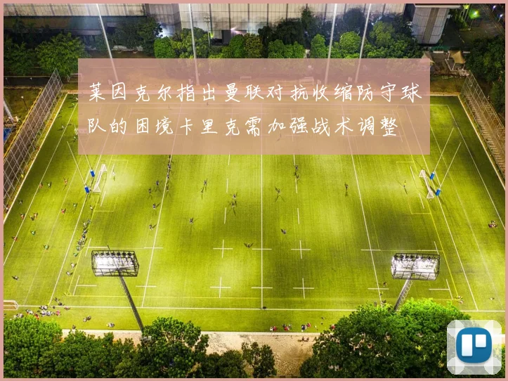 莱因克尔指出曼联对抗收缩防守球队的困境卡里克需加强战术调整