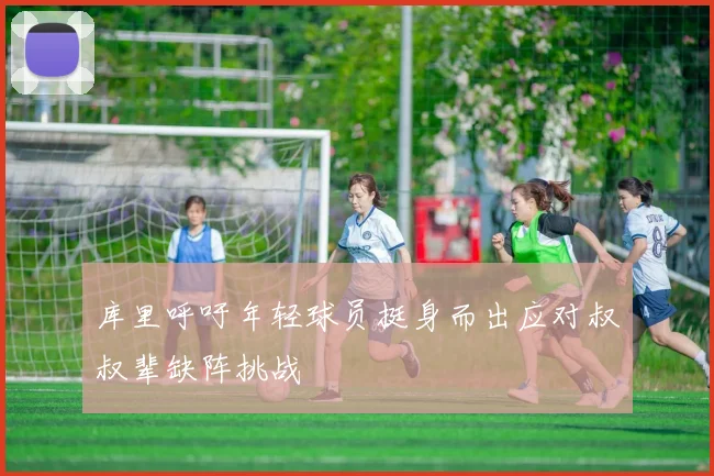 库里呼吁年轻球员挺身而出应对叔叔辈缺阵挑战